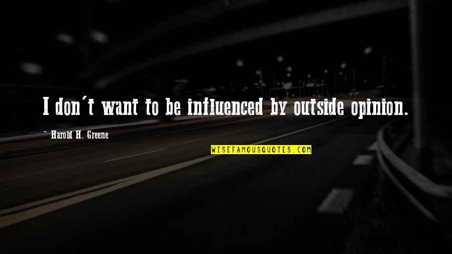 Hacinados En Quotes By Harold H. Greene: I don't want to be influenced by outside Hacinados En Quotes By Harold H. Greene: I don't want to be influenced by outside