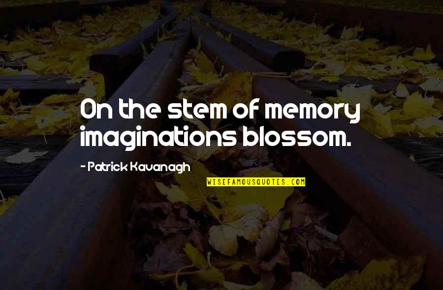 Hacinamiento De Varillas Quotes By Patrick Kavanagh: On the stem of memory imaginations blossom. Hacinamiento De Varillas Quotes By Patrick Kavanagh: On the stem of memory imaginations blossom.
