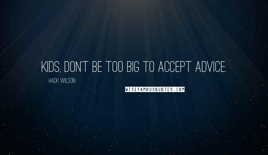 Hack Wilson quotes: Kids, don't be too big to accept advice.