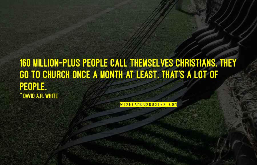 Hackbarth And Hudson Quotes By David A.R. White: 160 million-plus people call themselves Christians. They go Hackbarth And Hudson Quotes By David A.R. White: 160 million-plus people call themselves Christians. They go