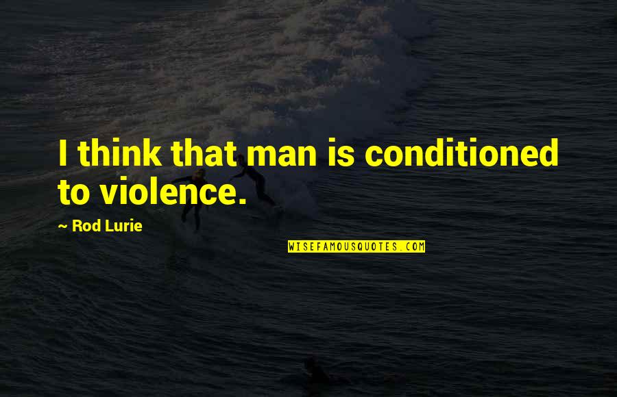 Hackberrys Lacrosse Quotes By Rod Lurie: I think that man is conditioned to violence. Hackberrys Lacrosse Quotes By Rod Lurie: I think that man is conditioned to violence.