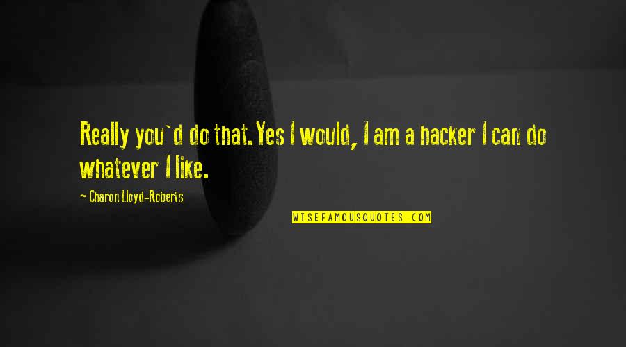 Hacker Quotes By Charon Lloyd-Roberts: Really you'd do that.Yes I would, I am