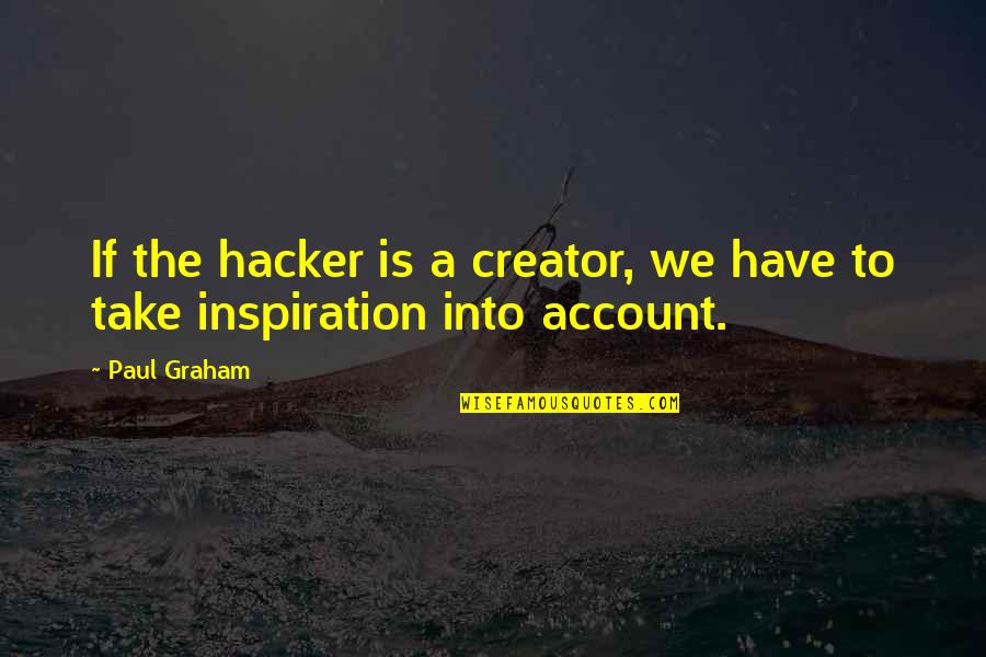 Hacker Quotes By Paul Graham: If the hacker is a creator, we have