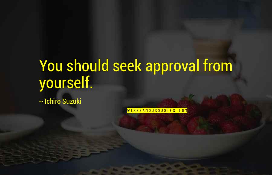 Hacking Computers Quotes By Ichiro Suzuki: You should seek approval from yourself.