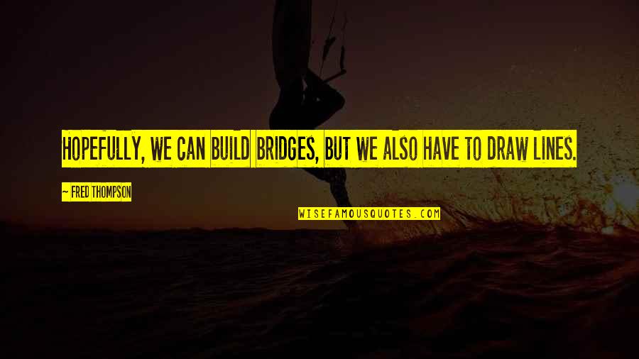 Hackl Nder Mbti Quotes By Fred Thompson: Hopefully, we can build bridges, but we also