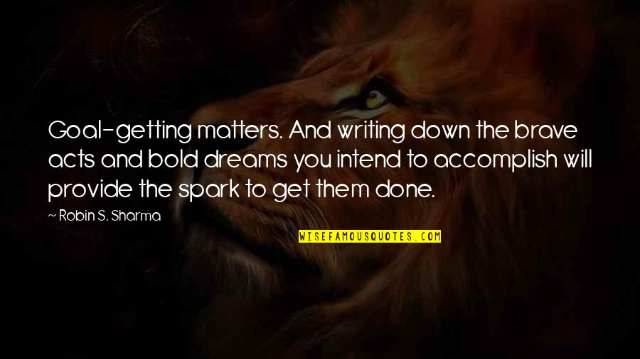 Hackmackastan Quotes By Robin S. Sharma: Goal-getting matters. And writing down the brave acts