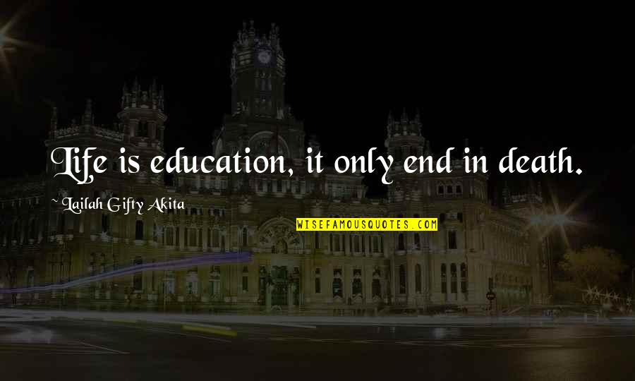 Hackner Painting Quotes By Lailah Gifty Akita: Life is education, it only end in death. Hackner Painting Quotes By Lailah Gifty Akita: Life is education, it only end in death.