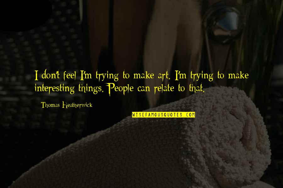 Hackner Painting Quotes By Thomas Heatherwick: I don't feel I'm trying to make art. Hackner Painting Quotes By Thomas Heatherwick: I don't feel I'm trying to make art.