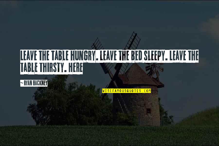 Hackney Quotes By Ryan Hackney: Leave the table hungry. Leave the bed sleepy.