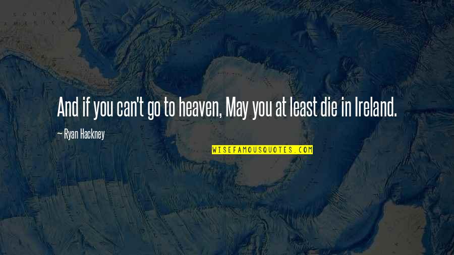 Hackney Quotes By Ryan Hackney: And if you can't go to heaven, May