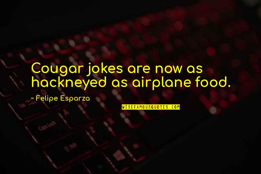 Hackneyed Quotes By Felipe Esparza: Cougar jokes are now as hackneyed as airplane