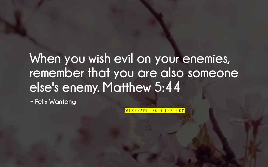 Hackneyed Quotes By Felix Wantang: When you wish evil on your enemies, remember