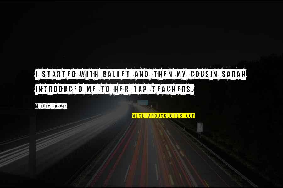 Hacksaws Quotes By Adam Garcia: I started with ballet and then my cousin