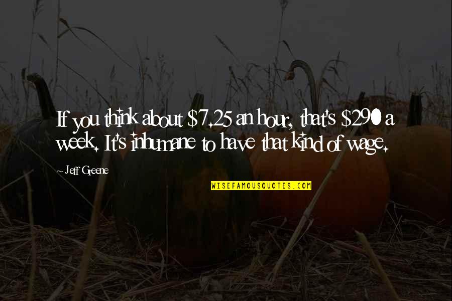 Hackstedde Anita Quotes By Jeff Greene: If you think about $7.25 an hour, that's Hackstedde Anita Quotes By Jeff Greene: If you think about $7.25 an hour, that's