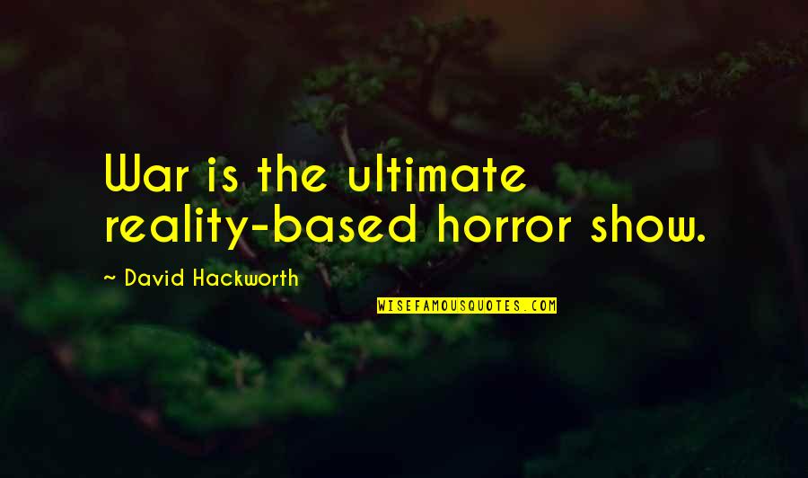 Hackworth David Quotes By David Hackworth: War is the ultimate reality-based horror show. Hackworth David Quotes By David Hackworth: War is the ultimate reality-based horror show.