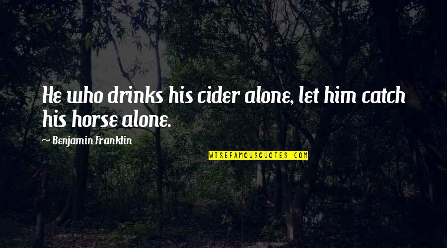 Hackysack Quotes By Benjamin Franklin: He who drinks his cider alone, let him