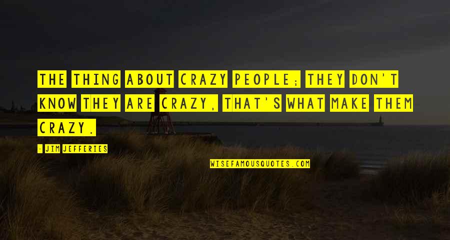 Hacohen Mendes Quotes By Jim Jefferies: The thing about crazy people; they don't know Hacohen Mendes Quotes By Jim Jefferies: The thing about crazy people; they don't know