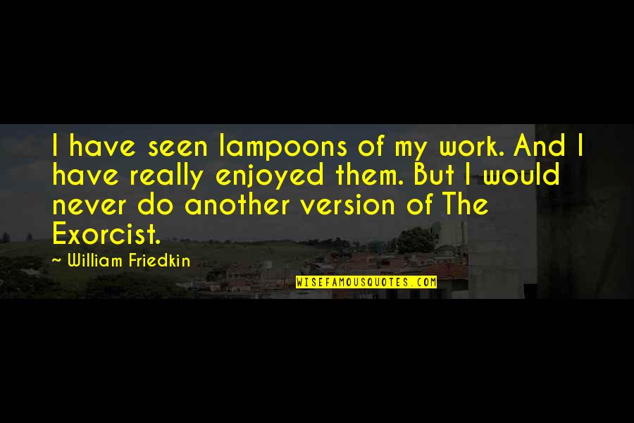 Hacsak Nem Quotes By William Friedkin: I have seen lampoons of my work. And Hacsak Nem Quotes By William Friedkin: I have seen lampoons of my work. And