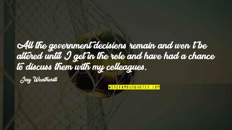 Had A Chance Quotes By Jay Weatherill: All the government decisions remain and won't be