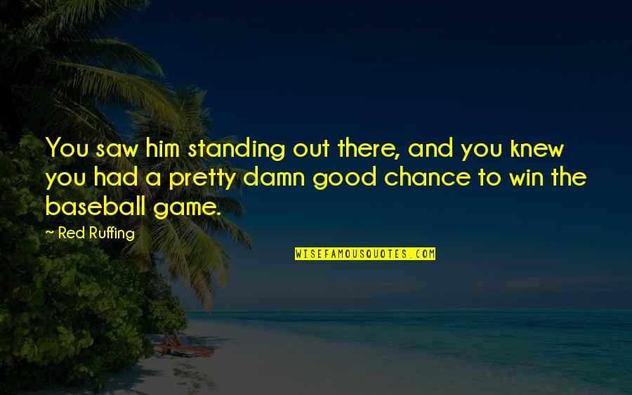 Had A Chance Quotes By Red Ruffing: You saw him standing out there, and you