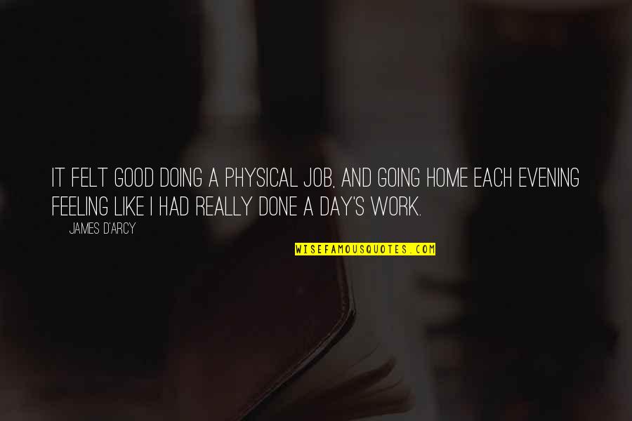 Had A Good Day At Work Quotes By James D'arcy: It felt good doing a physical job, and