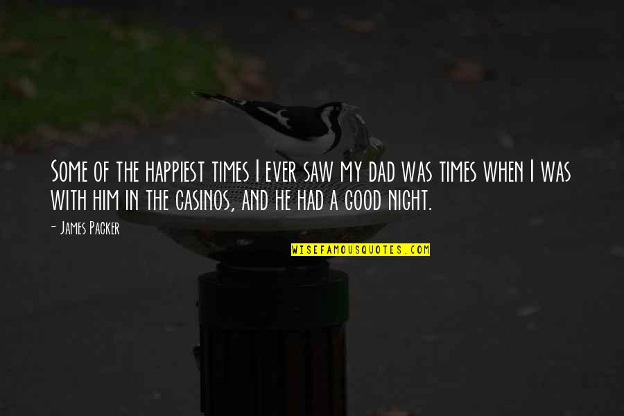Had A Good Night Quotes By James Packer: Some of the happiest times I ever saw