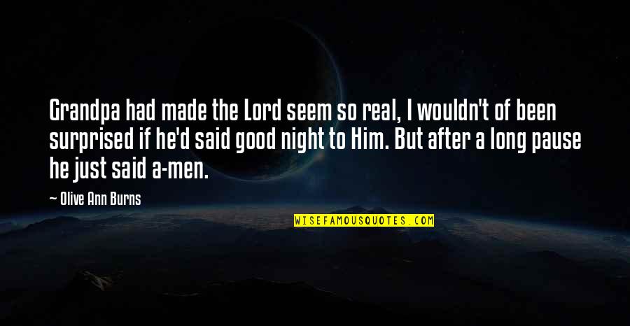 Had A Good Night Quotes By Olive Ann Burns: Grandpa had made the Lord seem so real, Had A Good Night Quotes By Olive Ann Burns: Grandpa had made the Lord seem so real,