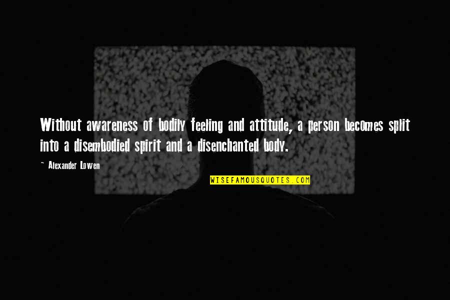 Had A Great Day Today Quotes By Alexander Lowen: Without awareness of bodily feeling and attitude, a Had A Great Day Today Quotes By Alexander Lowen: Without awareness of bodily feeling and attitude, a