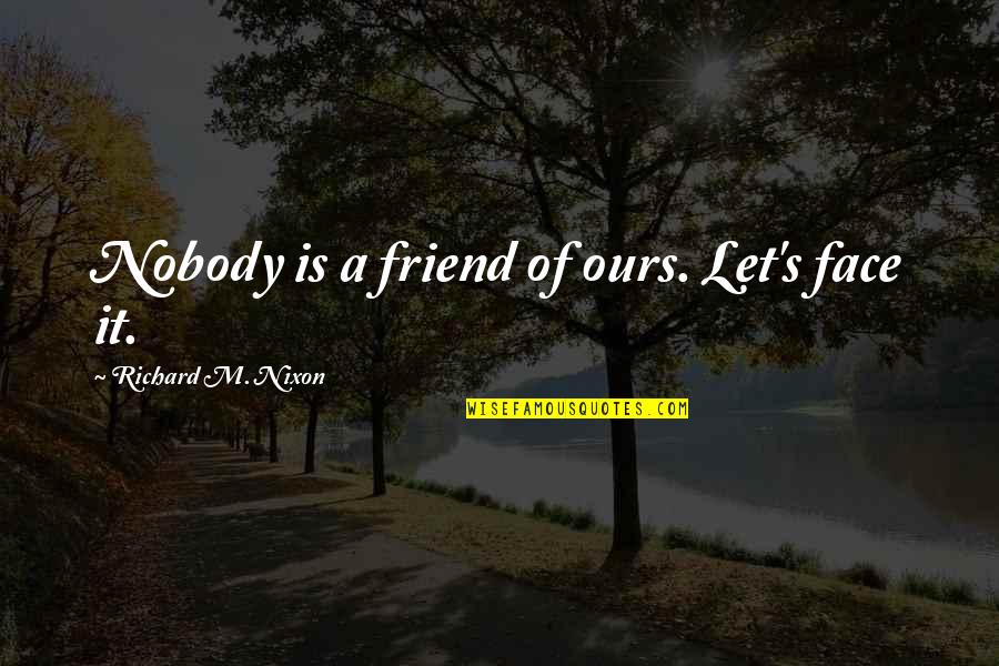 Had A Great Day Today Quotes By Richard M. Nixon: Nobody is a friend of ours. Let's face Had A Great Day Today Quotes By Richard M. Nixon: Nobody is a friend of ours. Let's face