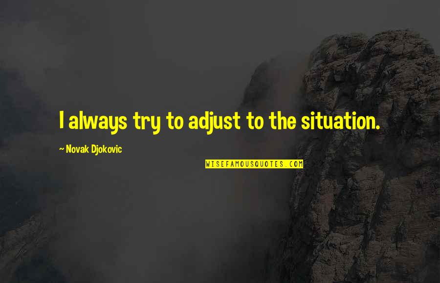 Had A Great Day With Friends Quotes By Novak Djokovic: I always try to adjust to the situation. Had A Great Day With Friends Quotes By Novak Djokovic: I always try to adjust to the situation.
