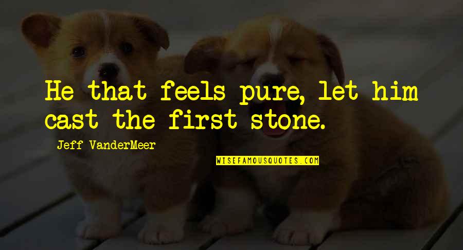 Had A Great Day With You Quotes By Jeff VanderMeer: He that feels pure, let him cast the Had A Great Day With You Quotes By Jeff VanderMeer: He that feels pure, let him cast the