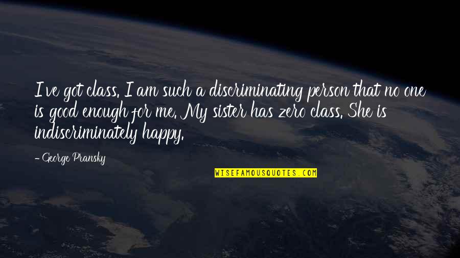 Had A Great Time Today Quotes By George Pransky: I've got class. I am such a discriminating