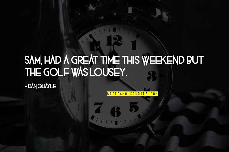 Had A Great Time With You All Quotes By Dan Quayle: Sam, had a great time this weekend but