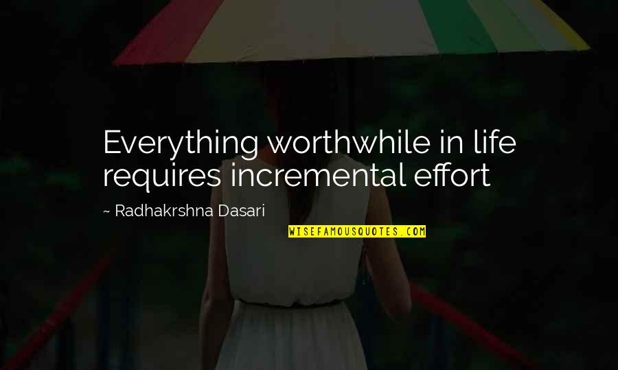 Had A Great Week Quotes By Radhakrshna Dasari: Everything worthwhile in life requires incremental effort