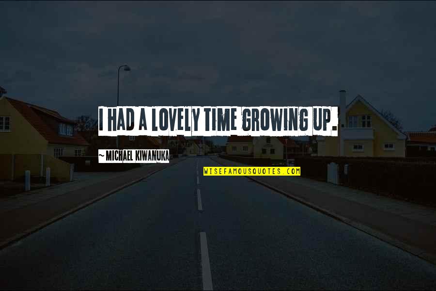 Had A Lovely Time Quotes By Michael Kiwanuka: I had a lovely time growing up. Had A Lovely Time Quotes By Michael Kiwanuka: I had a lovely time growing up.