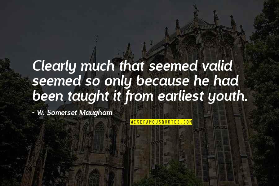 Had Been Quotes By W. Somerset Maugham: Clearly much that seemed valid seemed so only