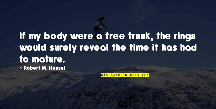Had Best Time Ever Quotes By Robert M. Hensel: If my body were a tree trunk, the