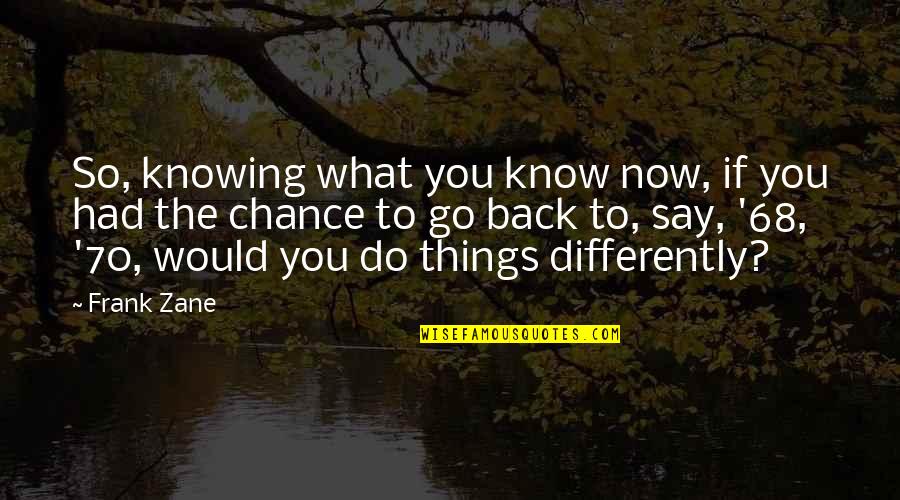 Had Chance Quotes By Frank Zane: So, knowing what you know now, if you