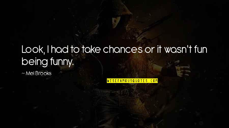 Had Chance Quotes By Mel Brooks: Look, I had to take chances or it