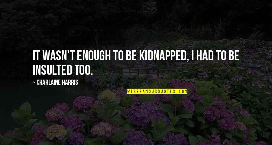 Had Enough Quotes By Charlaine Harris: It wasn't enough to be kidnapped, I had