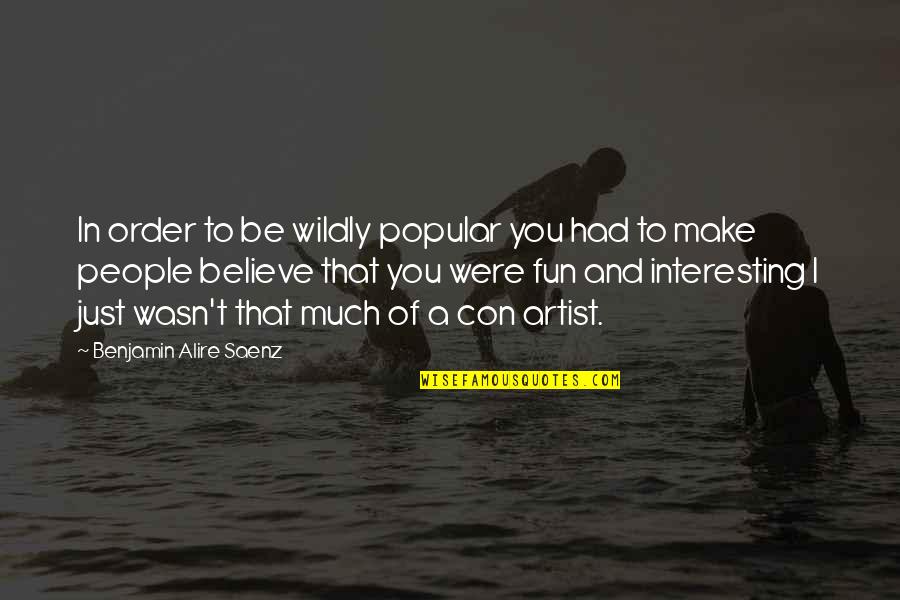 Had Fun Quotes By Benjamin Alire Saenz: In order to be wildly popular you had