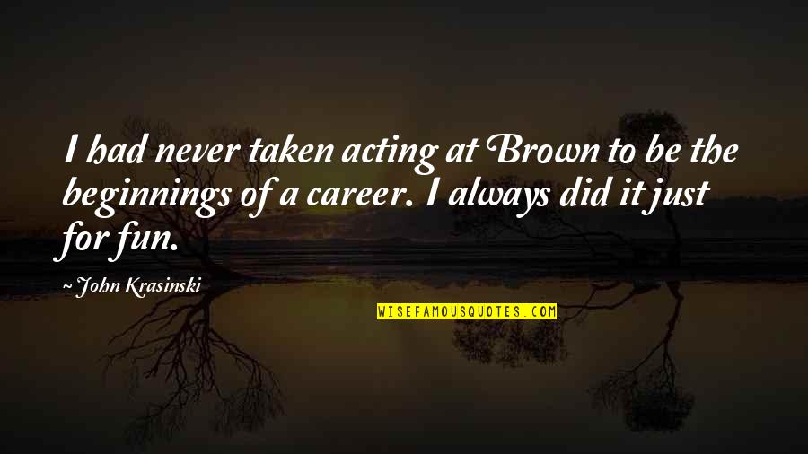 Had Fun Quotes By John Krasinski: I had never taken acting at Brown to