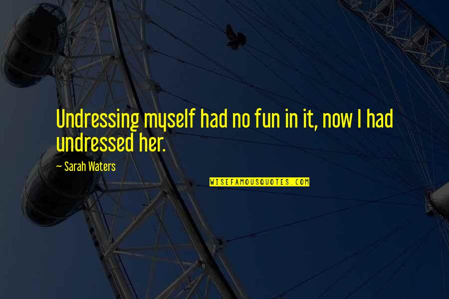 Had Fun Quotes By Sarah Waters: Undressing myself had no fun in it, now