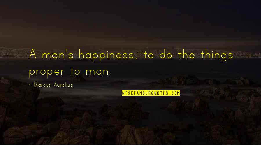 Had Fun With Boyfriend Quotes By Marcus Aurelius: A man's happiness,-to do the things proper to Had Fun With Boyfriend Quotes By Marcus Aurelius: A man's happiness,-to do the things proper to