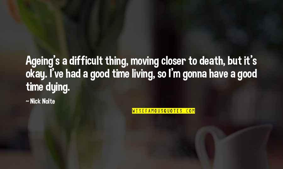 Had Good Time Quotes By Nick Nolte: Ageing's a difficult thing, moving closer to death,