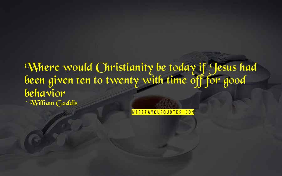 Had Good Time Quotes By William Gaddis: Where would Christianity be today if Jesus had