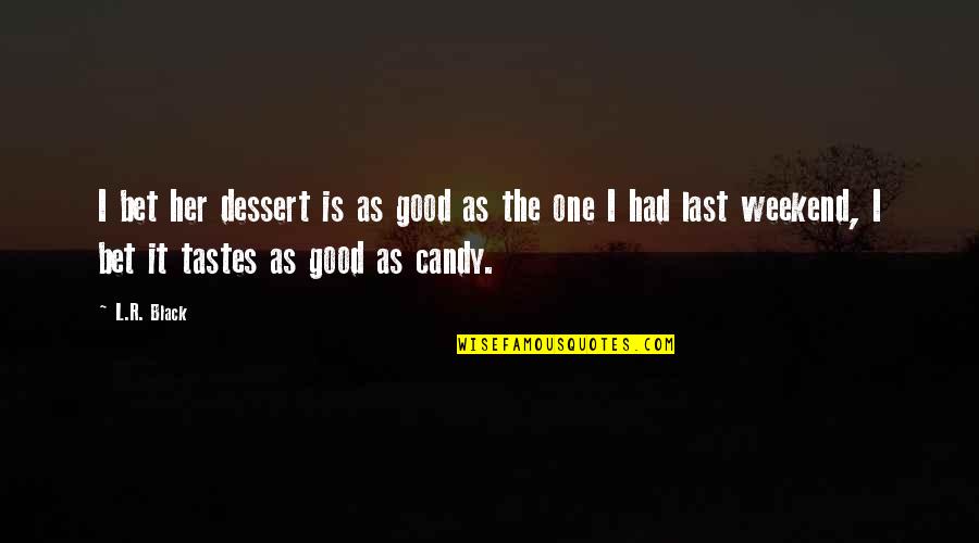 Had Good Weekend Quotes By L.R. Black: I bet her dessert is as good as Had Good Weekend Quotes By L.R. Black: I bet her dessert is as good as
