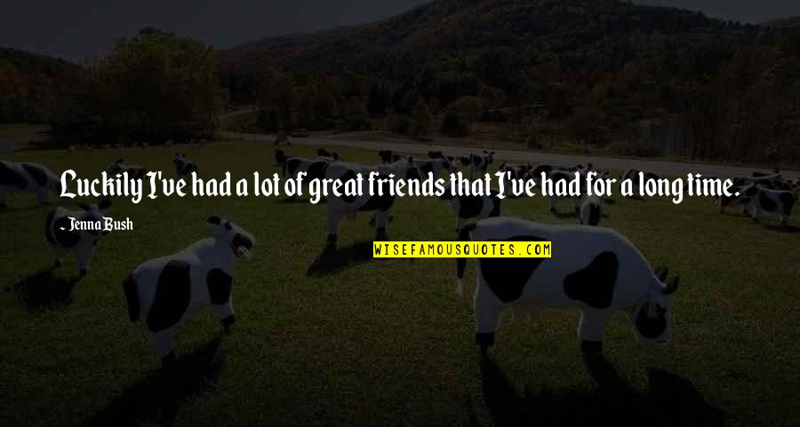 Had Great Time With You Quotes By Jenna Bush: Luckily I've had a lot of great friends