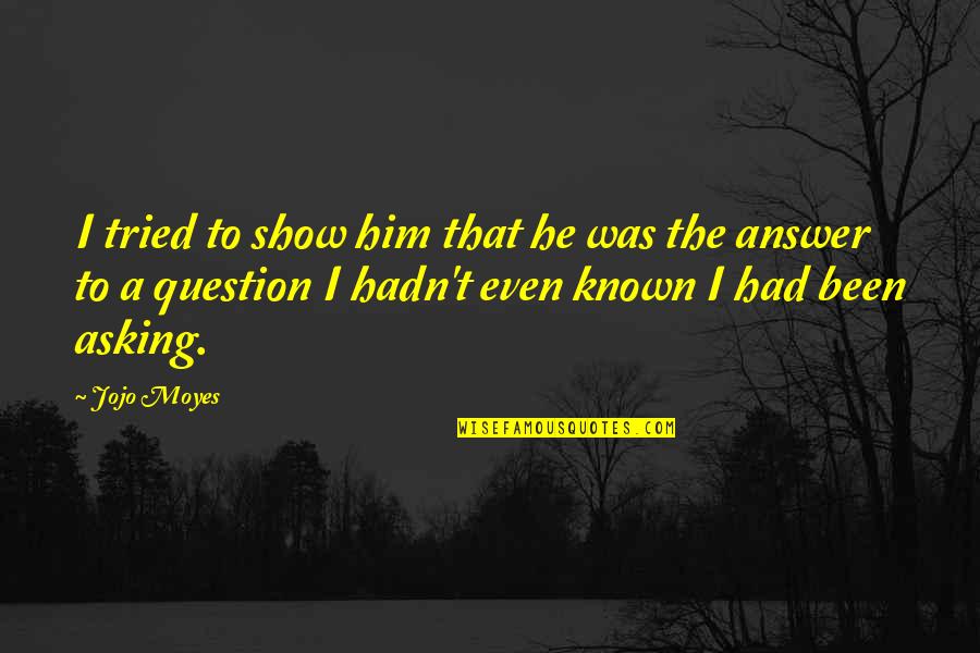 Had I Known Quotes By Jojo Moyes: I tried to show him that he was Had I Known Quotes By Jojo Moyes: I tried to show him that he was