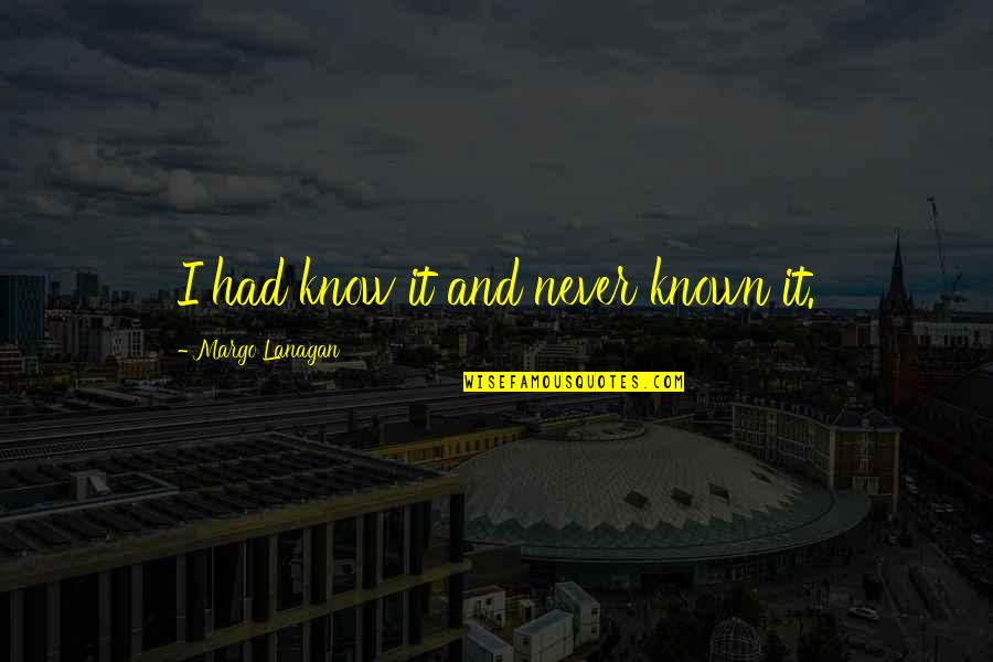 Had I Known Quotes By Margo Lanagan: I had know it and never known it. Had I Known Quotes By Margo Lanagan: I had know it and never known it.